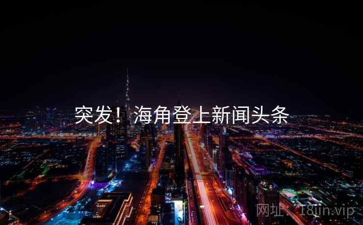 突发!海角登上新闻头条