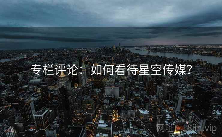 专栏评论:如何看待星空传媒?