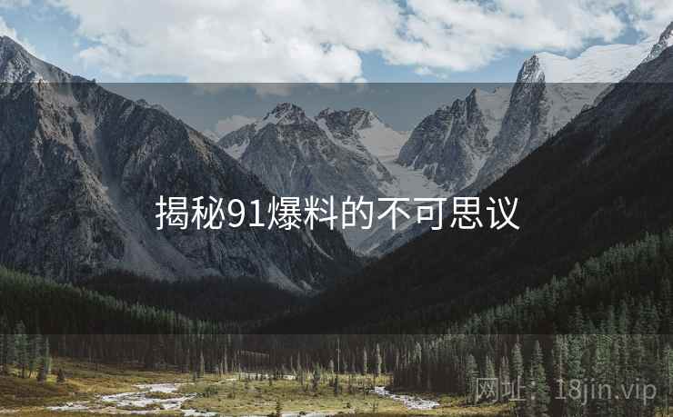 揭秘91爆料的不可思议