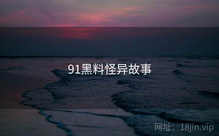 91黑料怪异故事