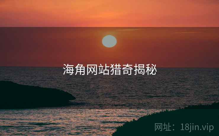 详细阅读:海角网站猎奇揭秘 海角网站猎奇揭秘