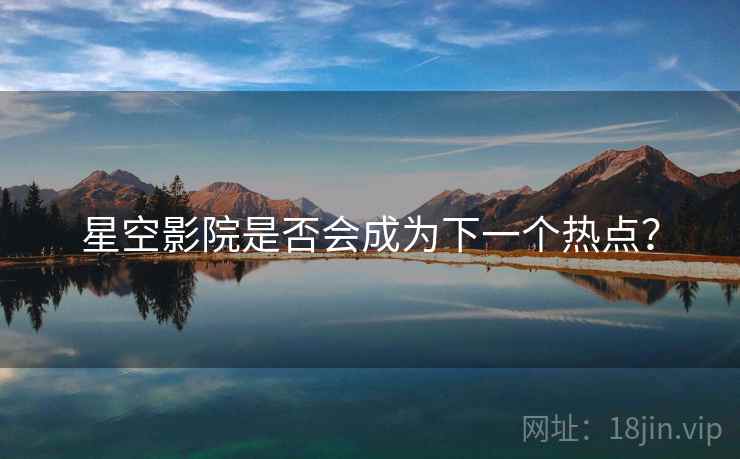 星空影院是否会成为下一个热点?