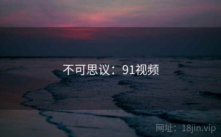 不可思议:91视频