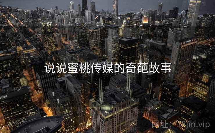 说说蜜桃传媒的奇葩故事