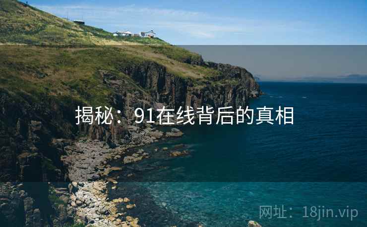 揭秘:91在线背后的真相