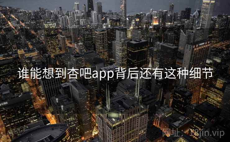详细阅读:谁能想到杏吧app背后还有这种细节 谁能想到杏吧app背后还有这种细节